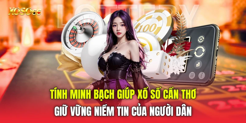 Tính minh bạch giúp Xổ số Cần Thơ giữ vững niềm tin của người dân